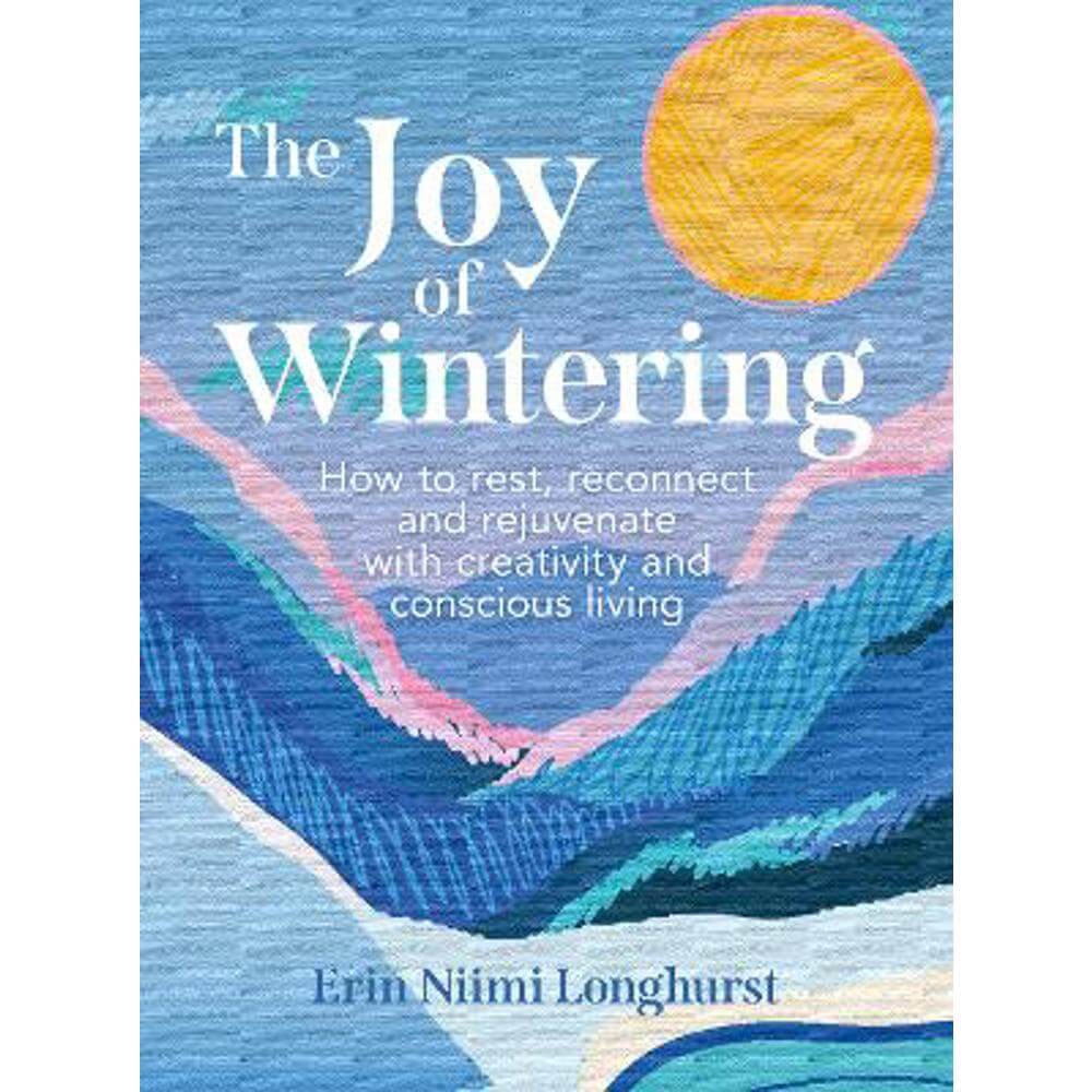 The Joy of Wintering: How to rest, reconnect and rejuvenate with creativity and conscious living (Hardback) - Erin Niimi Longhurst